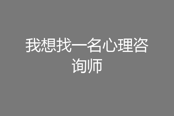 我想找一名心理咨询师