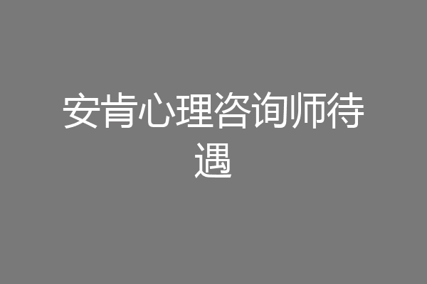 安肯心理咨询师待遇