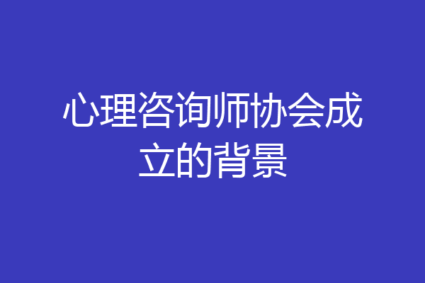 心理咨询师协会成立的背景