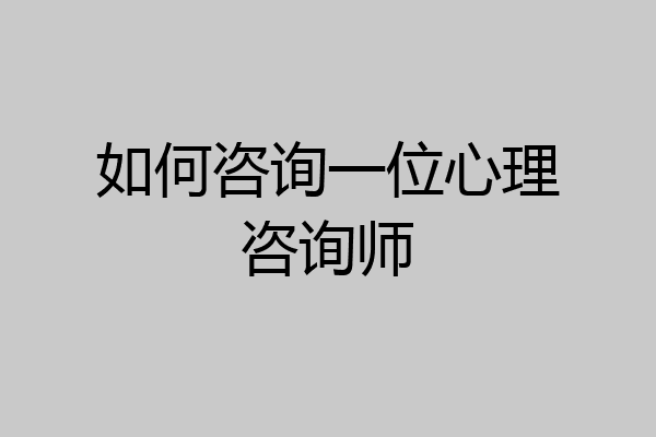 如何咨询一位心理咨询师