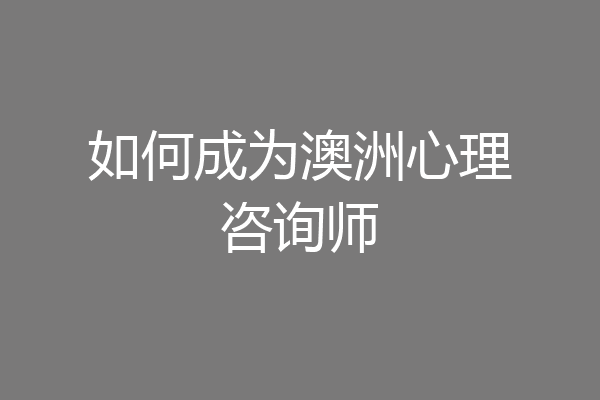 如何成为澳洲心理咨询师