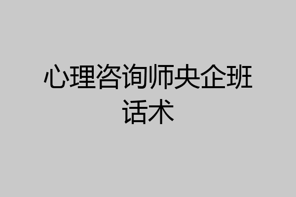心理咨询师央企班话术