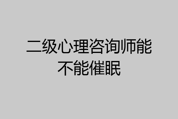 二级心理咨询师能不能催眠