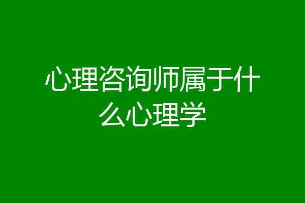 心理咨询师属于什么心理学
