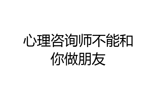 心理咨询师不能和你做朋友