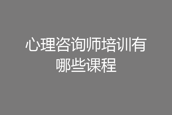 心理咨询师培训有哪些课程