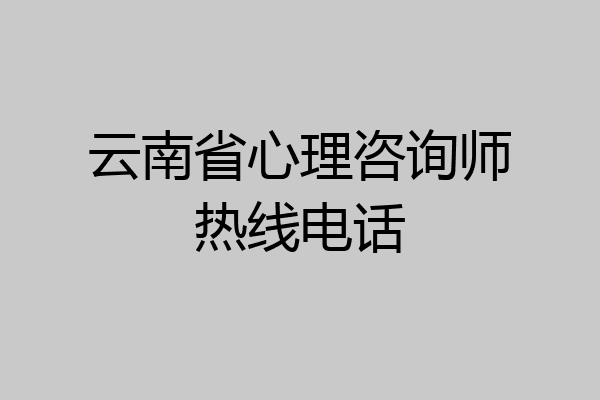 云南省心理咨询师热线电话