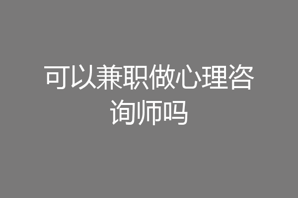 可以兼职做心理咨询师吗
