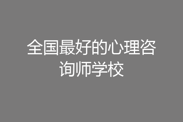 全国最好的心理咨询师学校