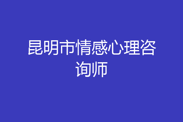 昆明市情感心理咨询师
