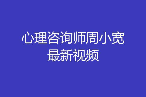 心理咨询师周小宽最新视频