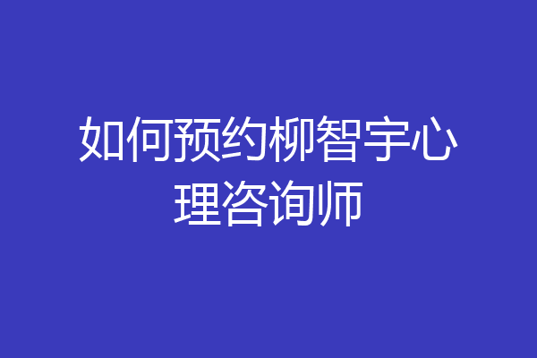 如何预约柳智宇心理咨询师