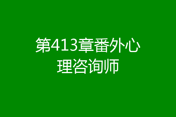 第413章番外心理咨询师