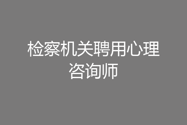 检察机关聘用心理咨询师