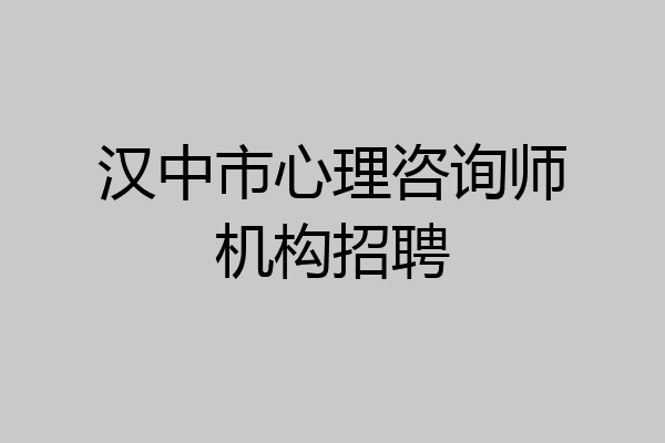 汉中市心理咨询师机构招聘