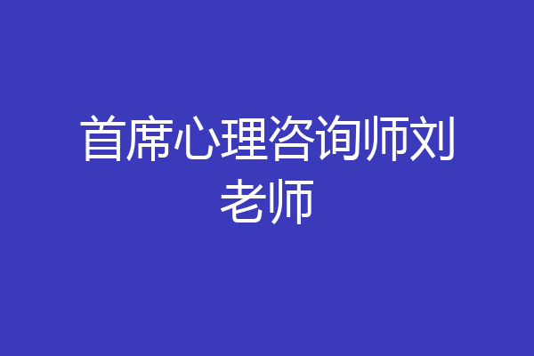 首席心理咨询师刘老师