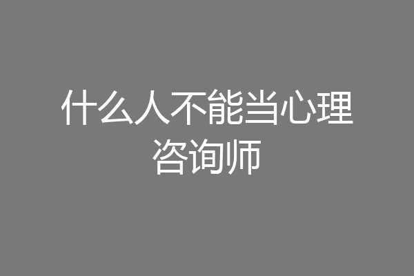 什么人不能当心理咨询师