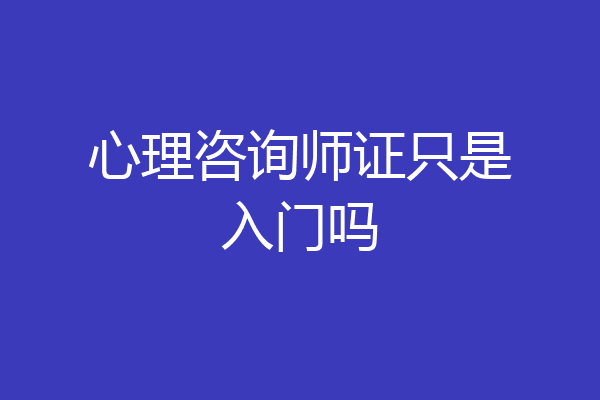 心理咨询师证只是入门吗