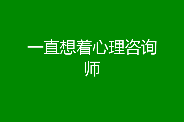 一直想着心理咨询师