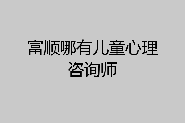 富顺哪有儿童心理咨询师