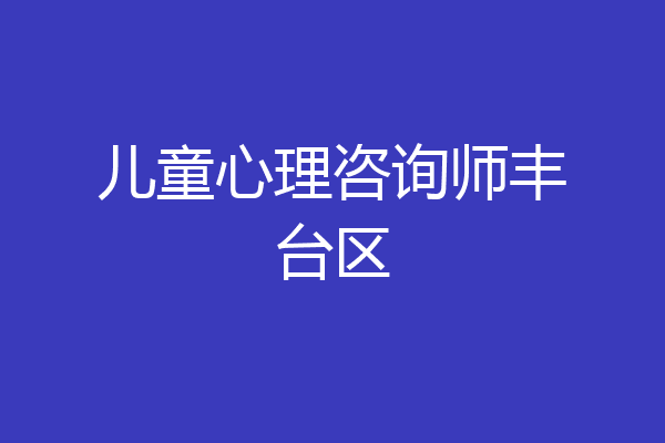 儿童心理咨询师丰台区