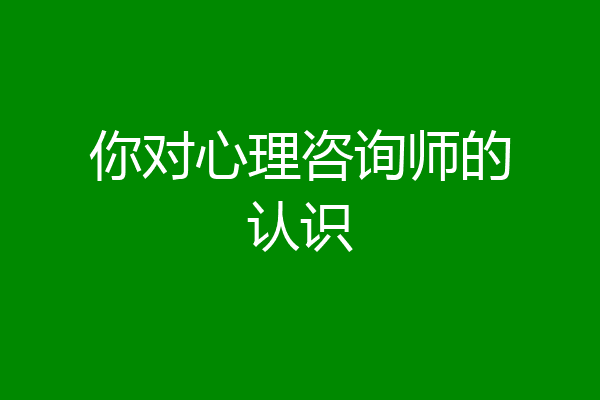 你对心理咨询师的认识