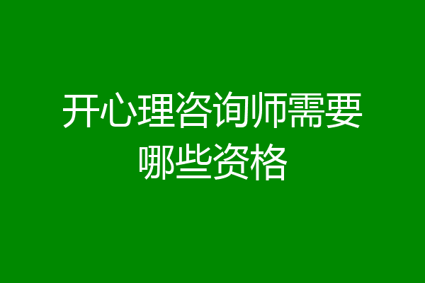 开心理咨询师需要哪些资格