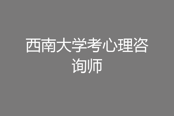 西南大学考心理咨询师
