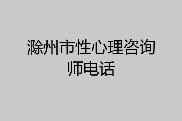滁州市性心理咨询师电话