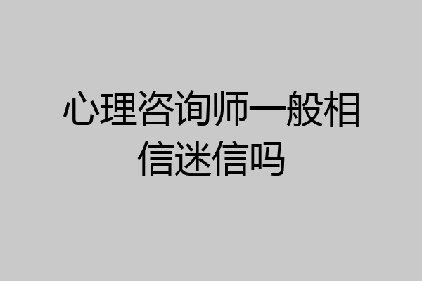 心理咨询师一般相信迷信吗