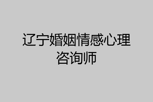 辽宁婚姻情感心理咨询师