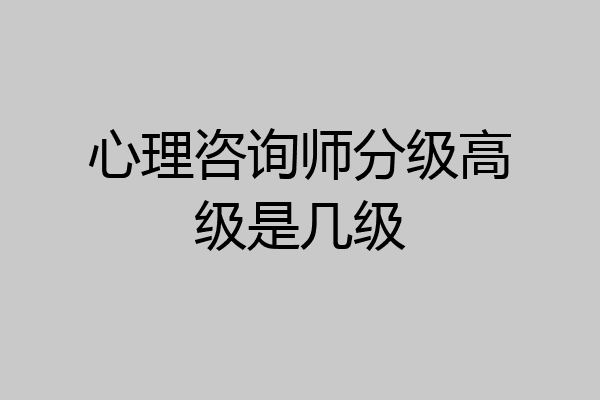 心理咨询师分级高级是几级