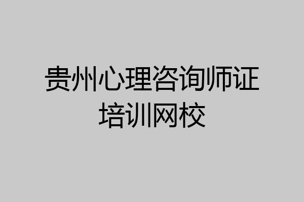 贵州心理咨询师证培训网校