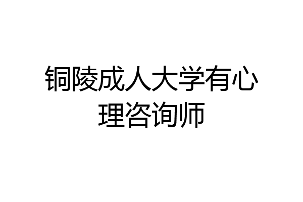 铜陵成人大学有心理咨询师