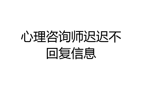 心理咨询师迟迟不回复信息