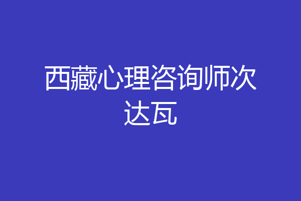 西藏心理咨询师次达瓦