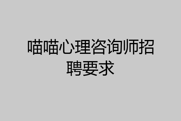 喵喵心理咨询师招聘要求