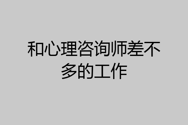 和心理咨询师差不多的工作
