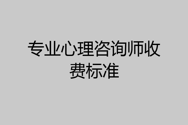 专业心理咨询师收费标准