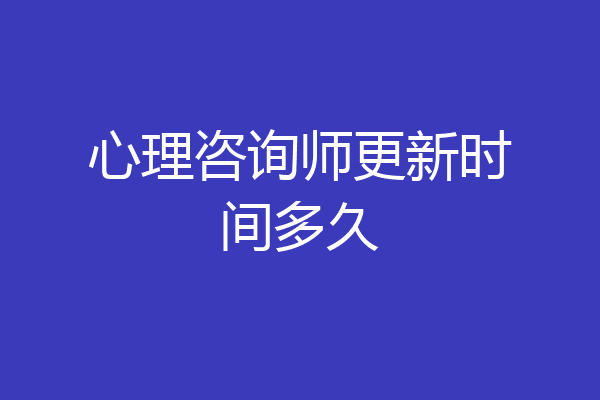 心理咨询师更新时间多久