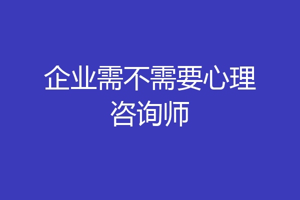 企业需不需要心理咨询师