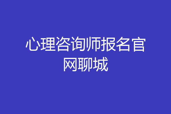 心理咨询师报名官网聊城