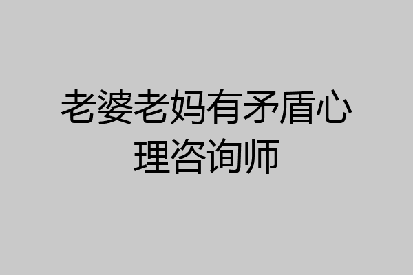 老婆老妈有矛盾心理咨询师