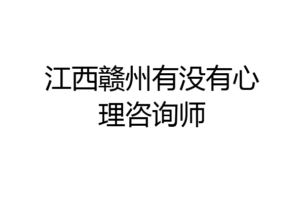 江西赣州有没有心理咨询师