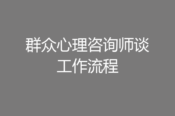 群众心理咨询师谈工作流程