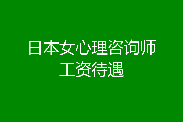 日本女心理咨询师工资待遇