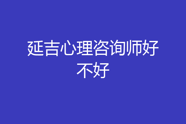 延吉心理咨询师好不好