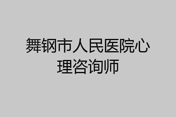 舞钢市人民医院心理咨询师