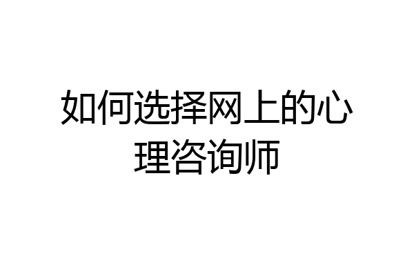 如何选择网上的心理咨询师