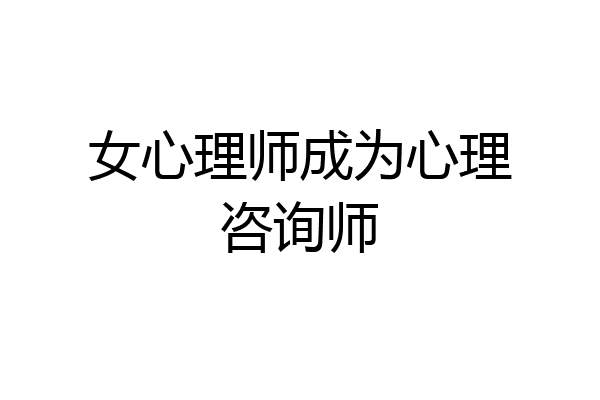 女心理师成为心理咨询师